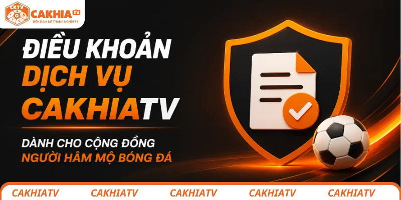 Điều Khoản Dịch Vụ CakhiaTV - Vì Một Cộng Đồng Bóng Đá Văn Minh 1 Điều khoản dịch vụ CakhiaTV và cam kết xây dựng cộng đồng bóng đá văn minh